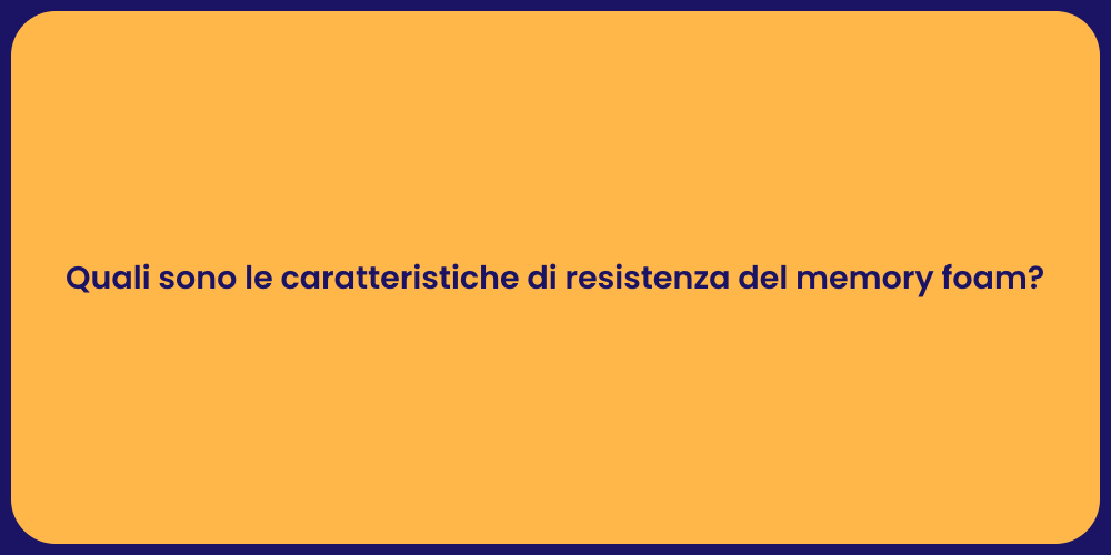 Quali sono le caratteristiche di resistenza del memory foam?