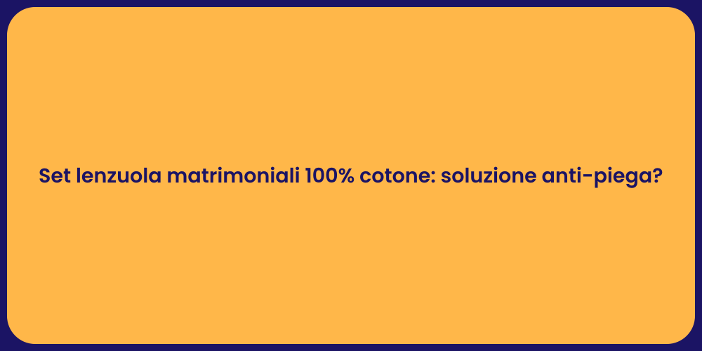 Set lenzuola matrimoniali 100% cotone: soluzione anti-piega?
