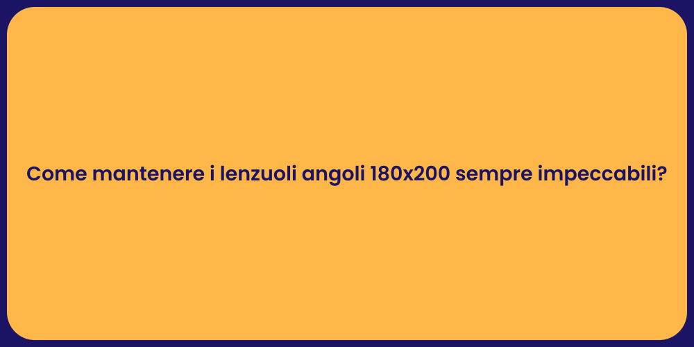 Come mantenere i lenzuoli angoli 180x200 sempre impeccabili?