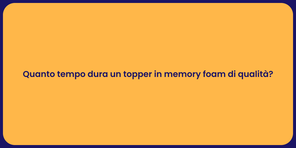 Quanto tempo dura un topper in memory foam di qualità?