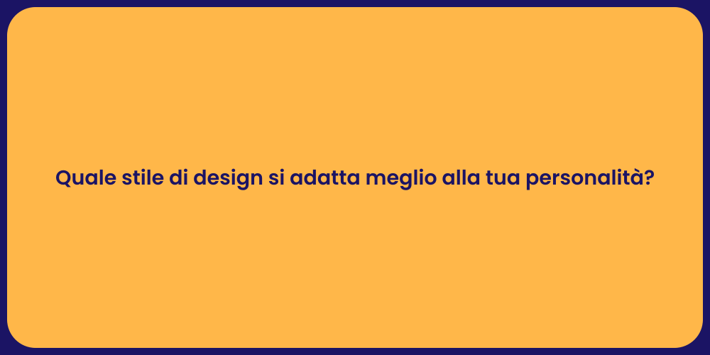 Quale stile di design si adatta meglio alla tua personalità?