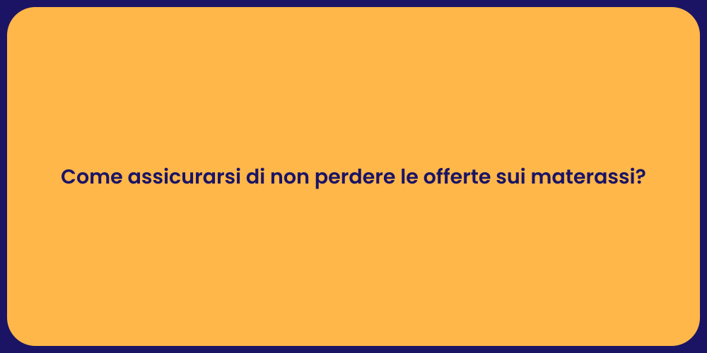Come assicurarsi di non perdere le offerte sui materassi?