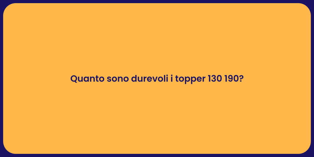 Quanto sono durevoli i topper 130 190?