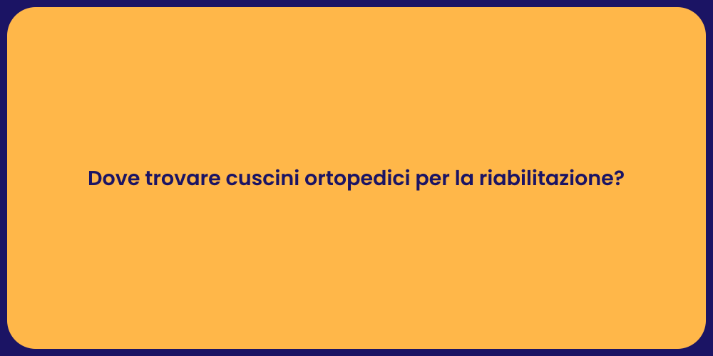Dove trovare cuscini ortopedici per la riabilitazione?
