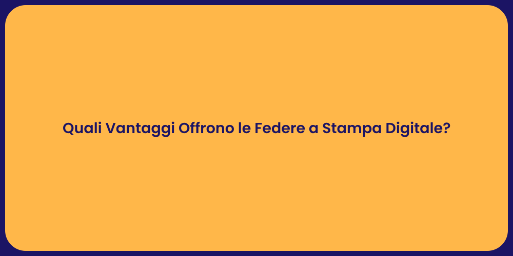 Quali Vantaggi Offrono le Federe a Stampa Digitale?