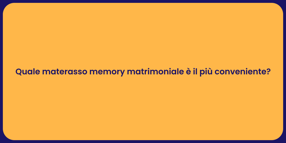 Quale materasso memory matrimoniale è il più conveniente?