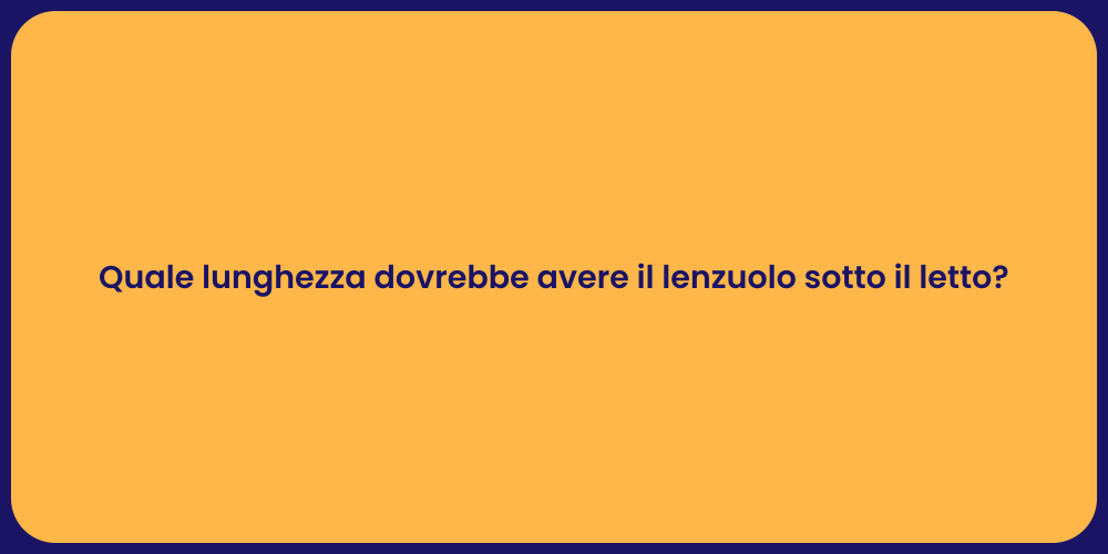 Quale lunghezza dovrebbe avere il lenzuolo sotto il letto?