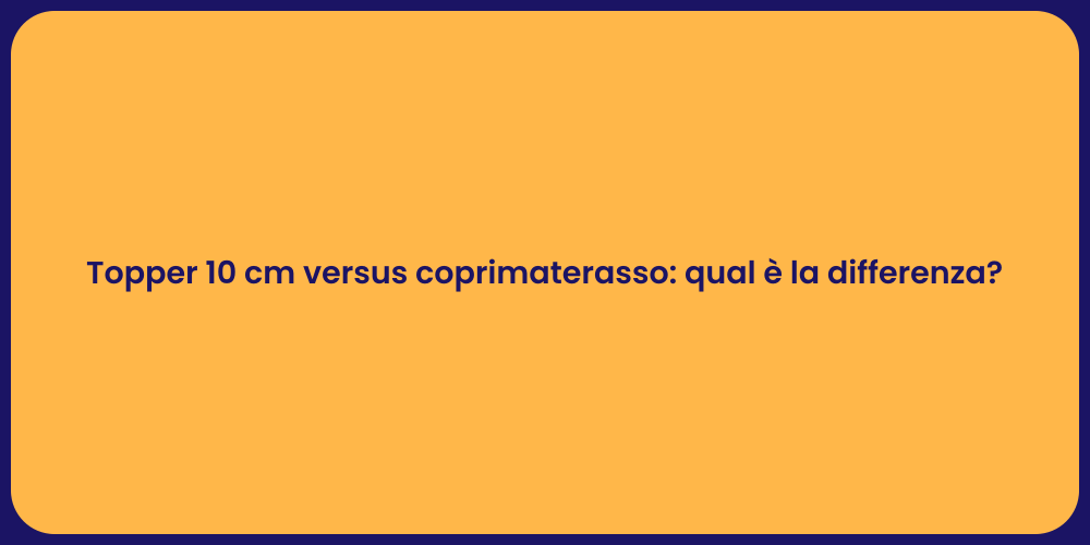 Topper 10 cm versus coprimaterasso: qual è la differenza?