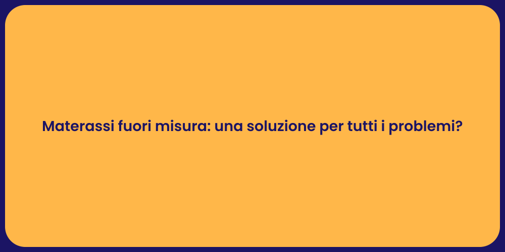Materassi fuori misura: una soluzione per tutti i problemi?