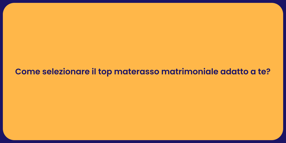 Come selezionare il top materasso matrimoniale adatto a te?