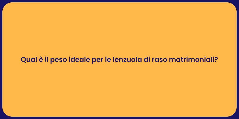 Qual è il peso ideale per le lenzuola di raso matrimoniali?