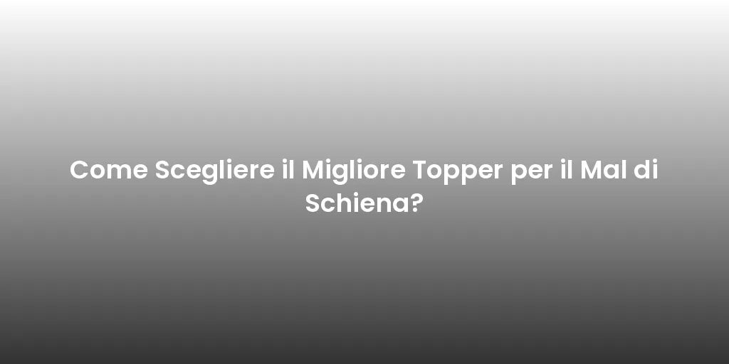 Come Scegliere il Migliore Topper per il Mal di Schiena?