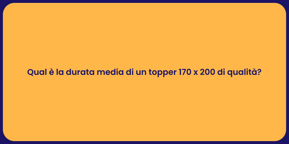 Qual è la durata media di un topper 170 x 200 di qualità?