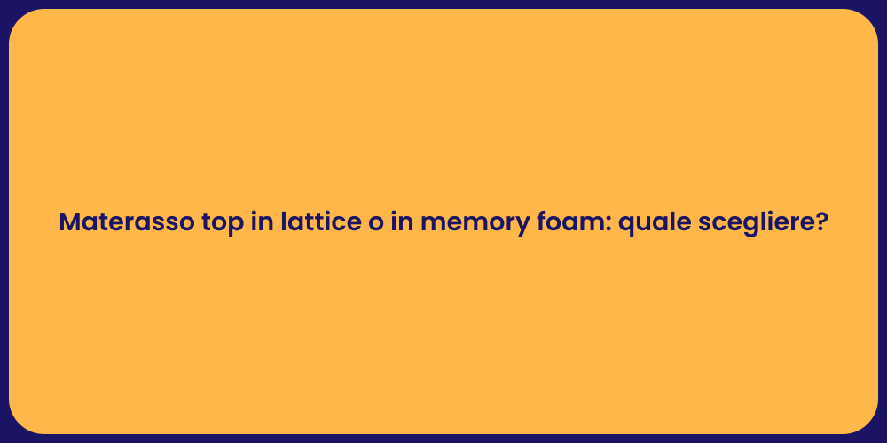 Materasso top in lattice o in memory foam: quale scegliere?