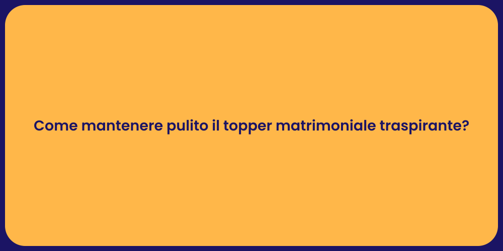Come mantenere pulito il topper matrimoniale traspirante?