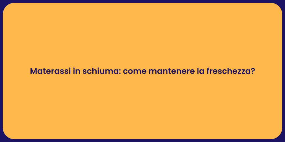 Materassi in schiuma: come mantenere la freschezza?