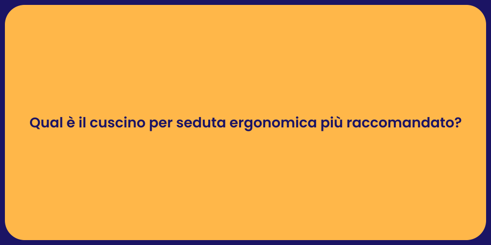 Qual è il cuscino per seduta ergonomica più raccomandato?