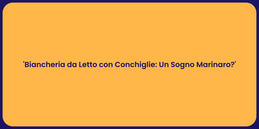 'Biancheria da Letto con Conchiglie: Un Sogno Marinaro?'