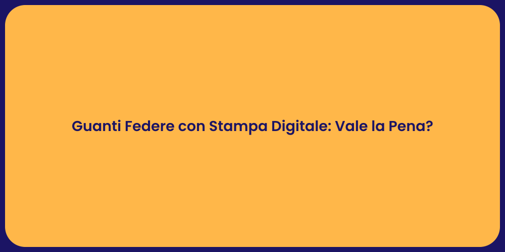 Guanti Federe con Stampa Digitale: Vale la Pena?