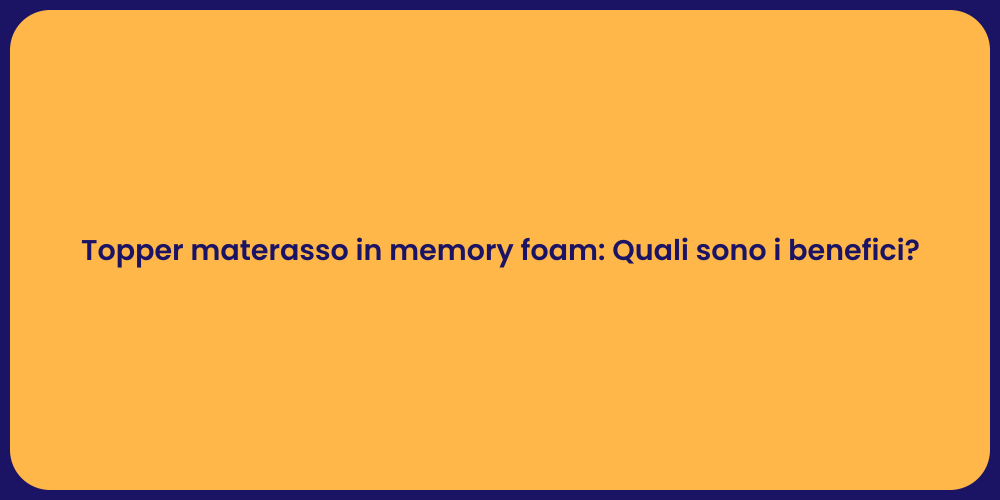 Topper materasso in memory foam: Quali sono i benefici?