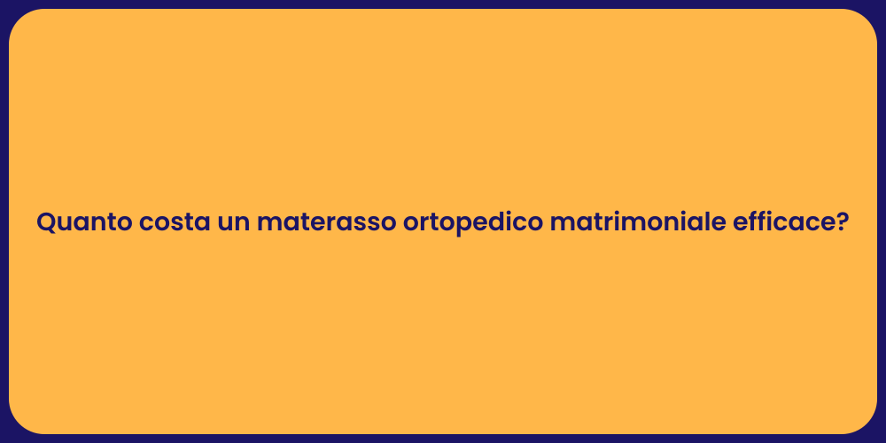 Quanto costa un materasso ortopedico matrimoniale efficace?