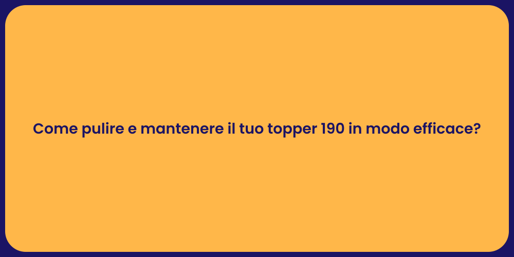 Come pulire e mantenere il tuo topper 190 in modo efficace?