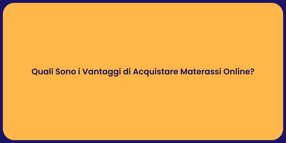 Quali Sono i Vantaggi di Acquistare Materassi Online?