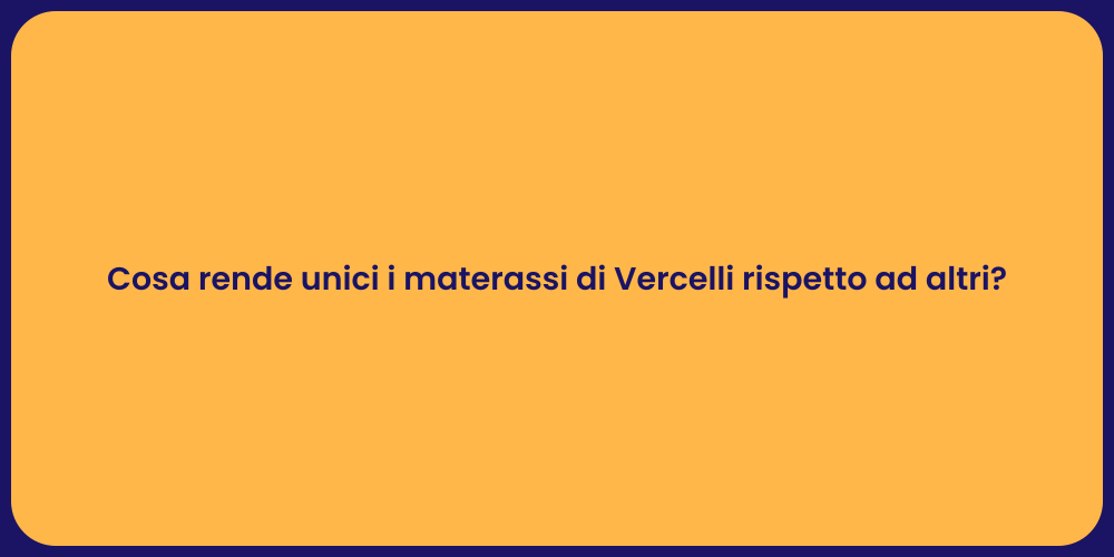 Cosa rende unici i materassi di Vercelli rispetto ad altri?
