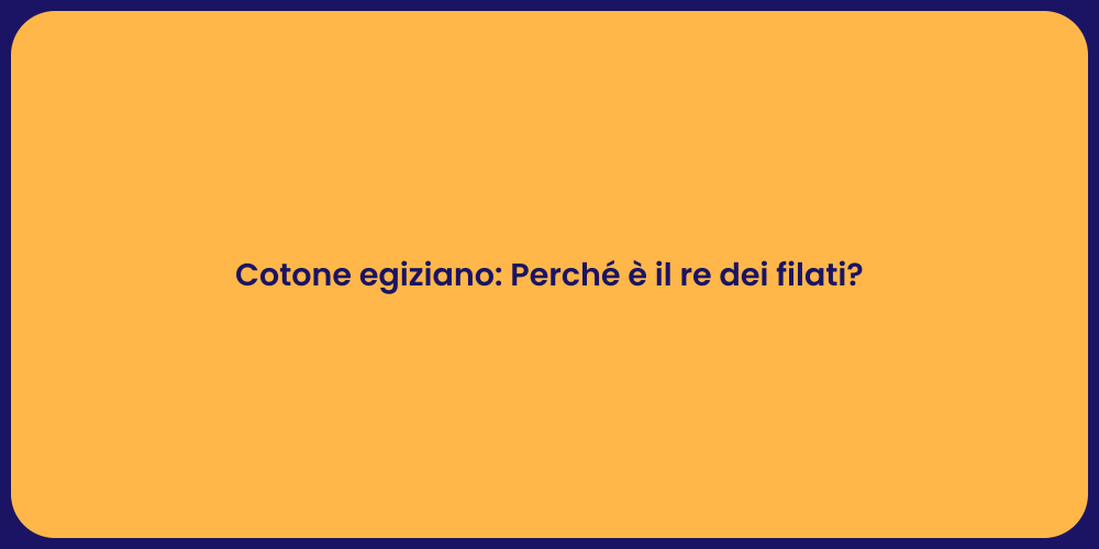 Cotone egiziano: Perché è il re dei filati?