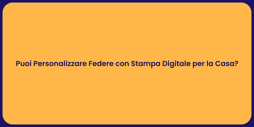 Puoi Personalizzare Federe con Stampa Digitale per la Casa?