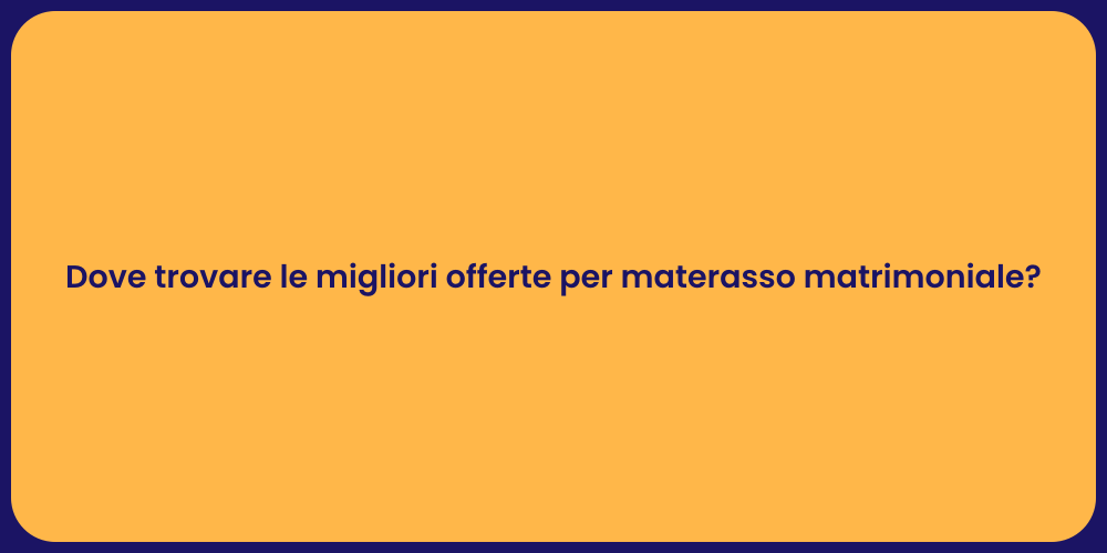 Dove trovare le migliori offerte per materasso matrimoniale?