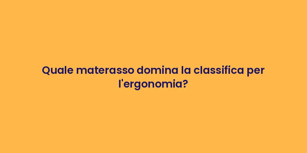 Quale materasso domina la classifica per l'ergonomia?