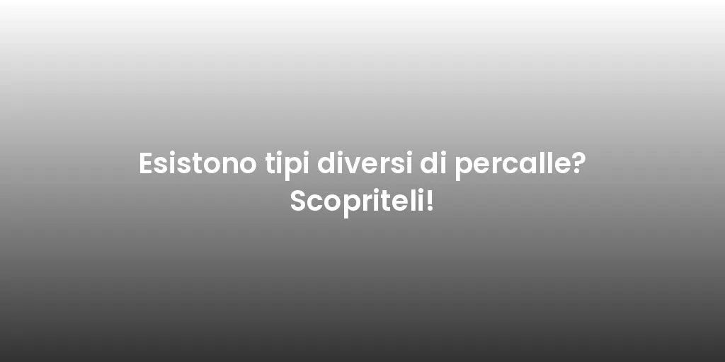 Esistono tipi diversi di percalle? Scopriteli!