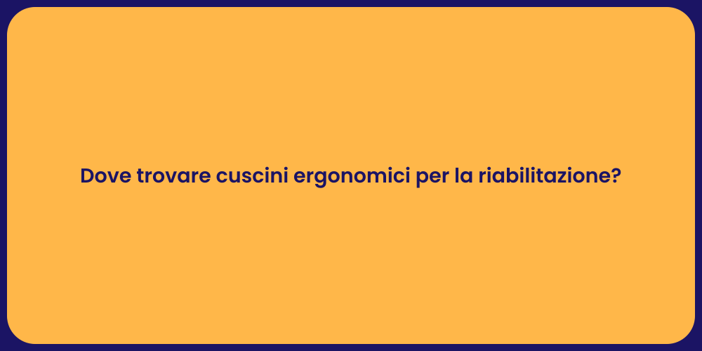 Dove trovare cuscini ergonomici per la riabilitazione?