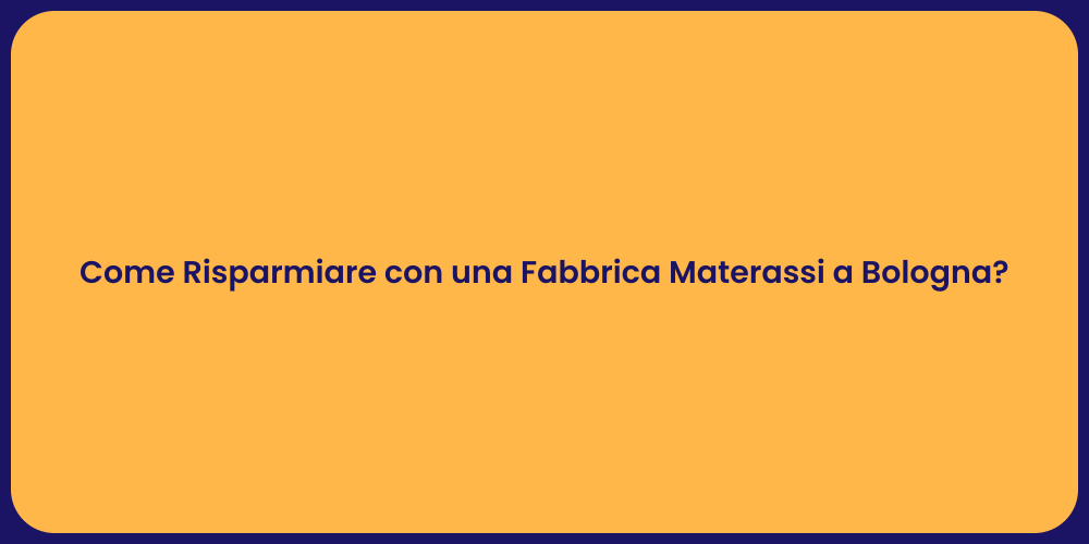 Come Risparmiare con una Fabbrica Materassi a Bologna?
