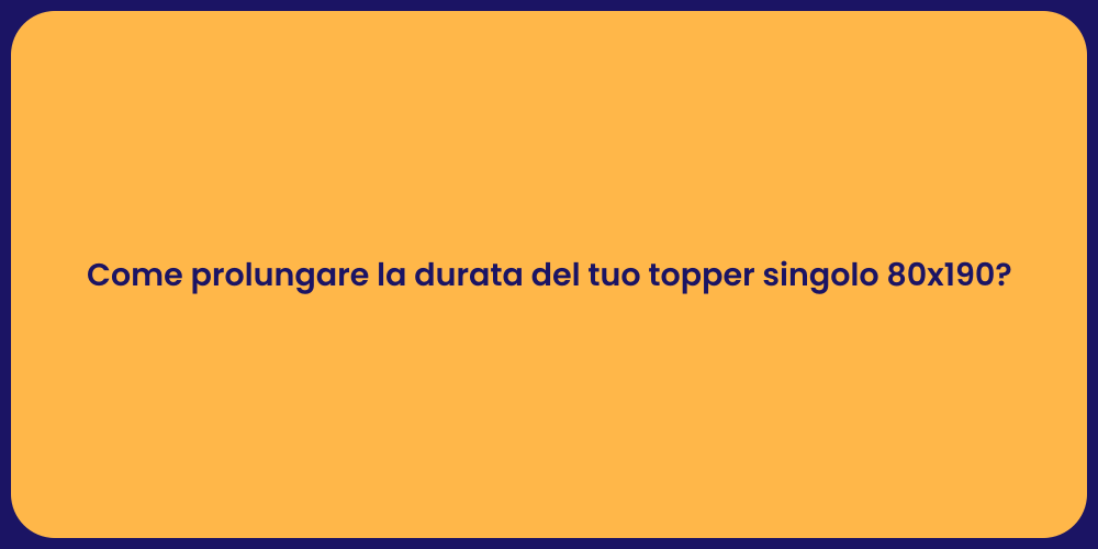 Come prolungare la durata del tuo topper singolo 80x190?