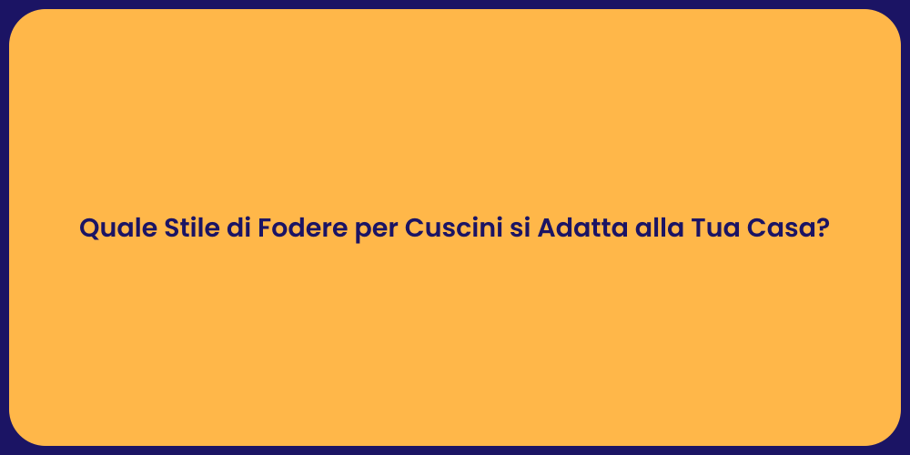 Quale Stile di Fodere per Cuscini si Adatta alla Tua Casa?