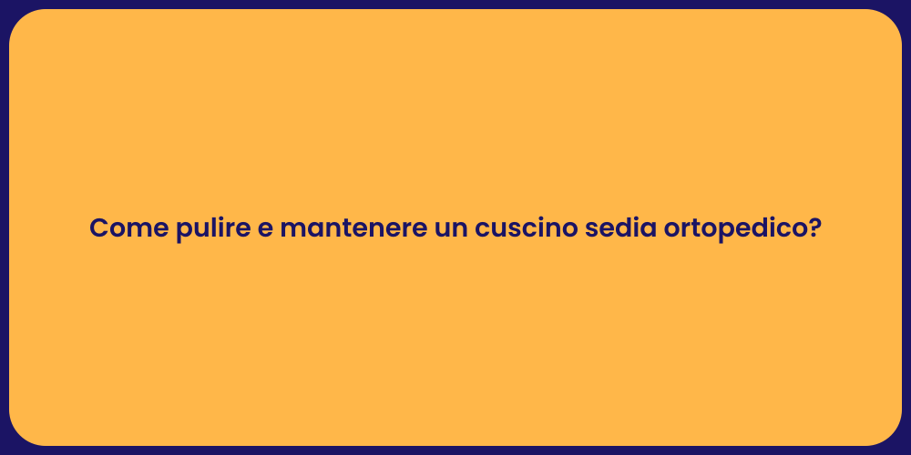 Come pulire e mantenere un cuscino sedia ortopedico?