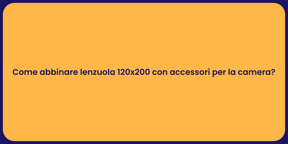 Come abbinare lenzuola 120x200 con accessori per la camera?