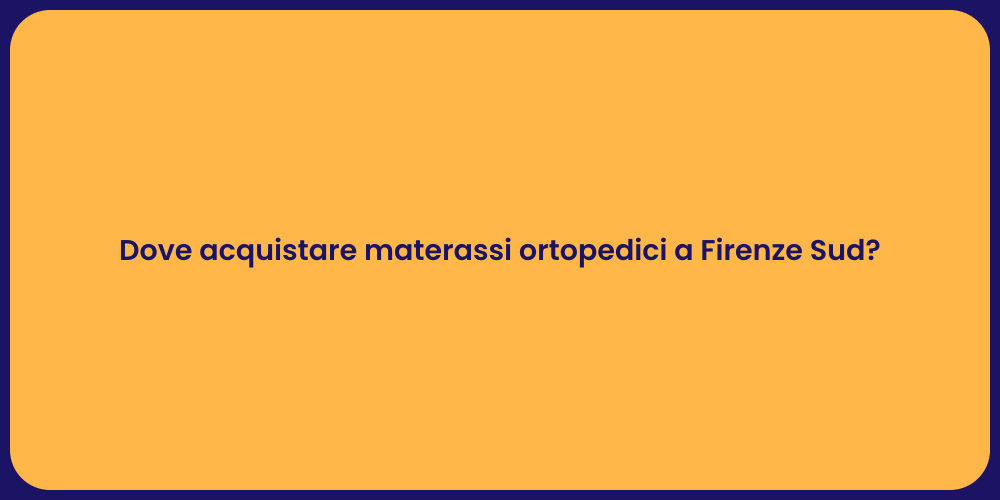 Dove acquistare materassi ortopedici a Firenze Sud?