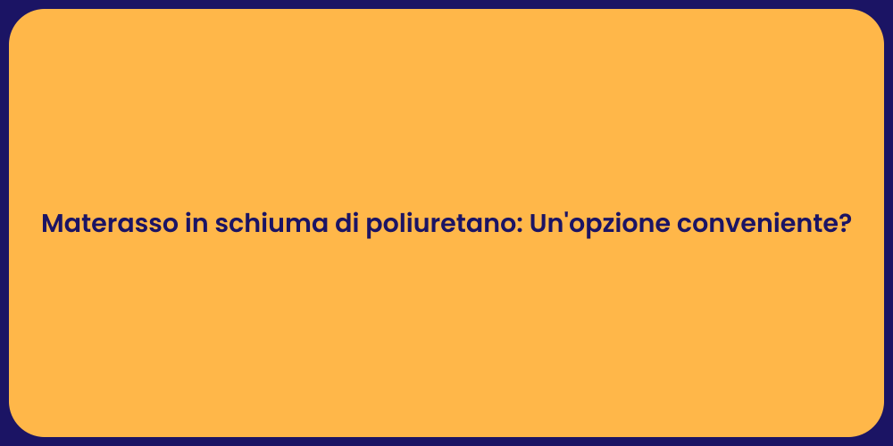 Materasso in schiuma di poliuretano: Un'opzione conveniente?