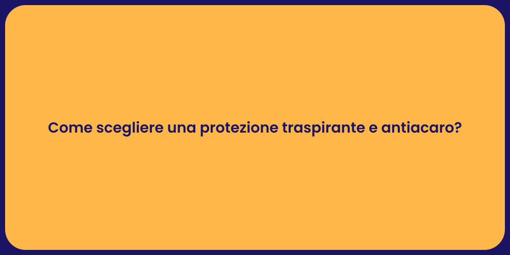 Come scegliere una protezione traspirante e antiacaro?