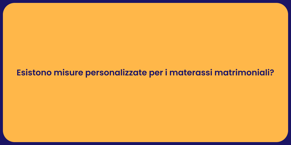 Esistono misure personalizzate per i materassi matrimoniali?