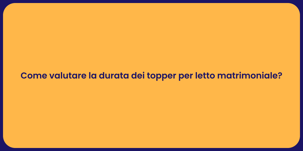 Come valutare la durata dei topper per letto matrimoniale?