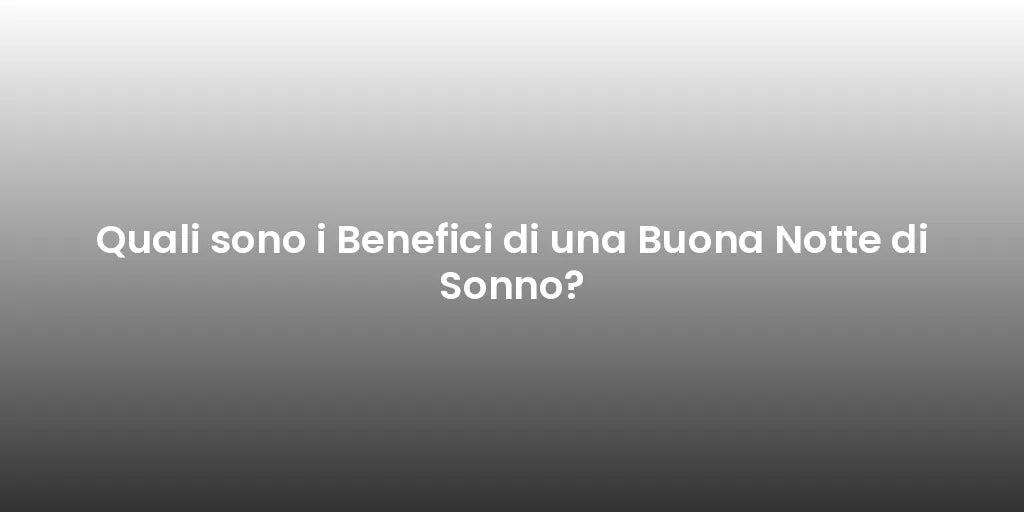Quali sono i Benefici di una Buona Notte di Sonno?