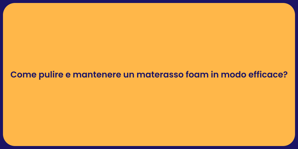 Come pulire e mantenere un materasso foam in modo efficace?