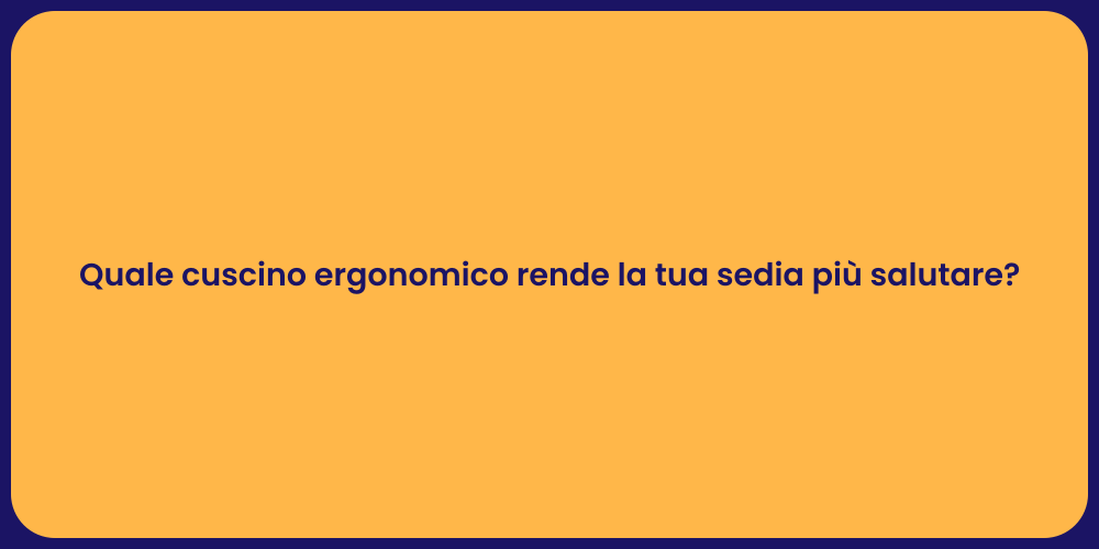Quale cuscino ergonomico rende la tua sedia più salutare?