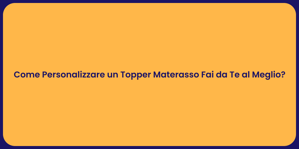 Come Personalizzare un Topper Materasso Fai da Te al Meglio?