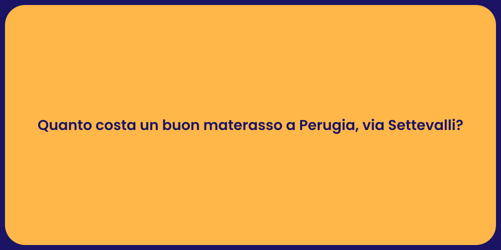 Quanto costa un buon materasso a Perugia, via Settevalli?
