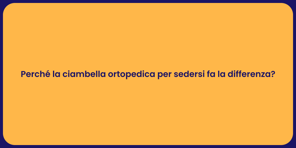 Perché la ciambella ortopedica per sedersi fa la differenza?